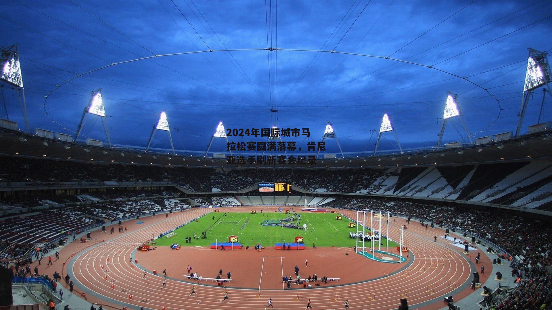 2024年国际城市马拉松赛圆满落幕,肯尼亚选手刷新赛会纪录