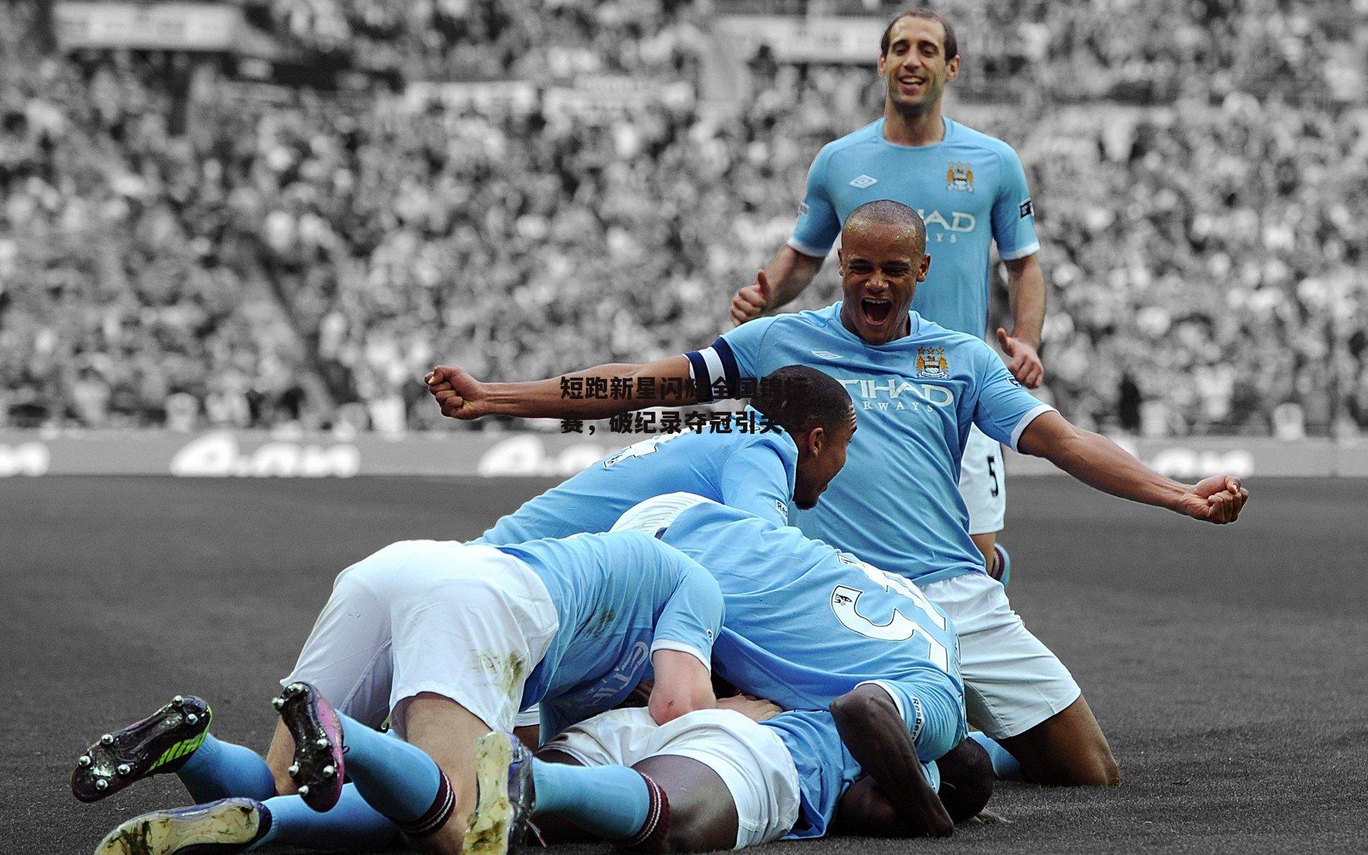 短跑新星闪耀全国锦标赛,破纪录夺冠引关注|金年会官网