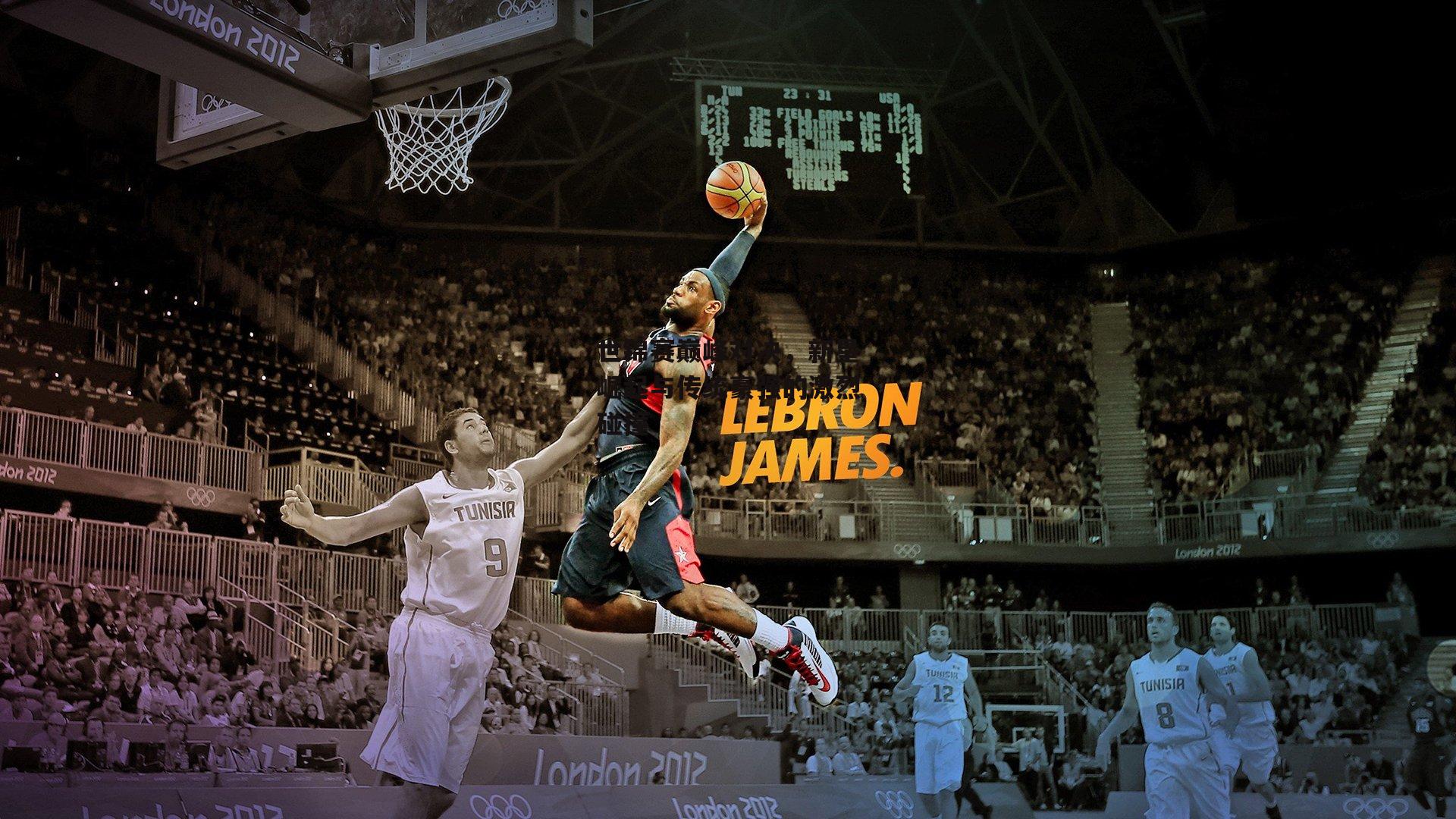 世锦赛巅峰对决,新星崛起与传统豪强的激烈碰撞_金年会