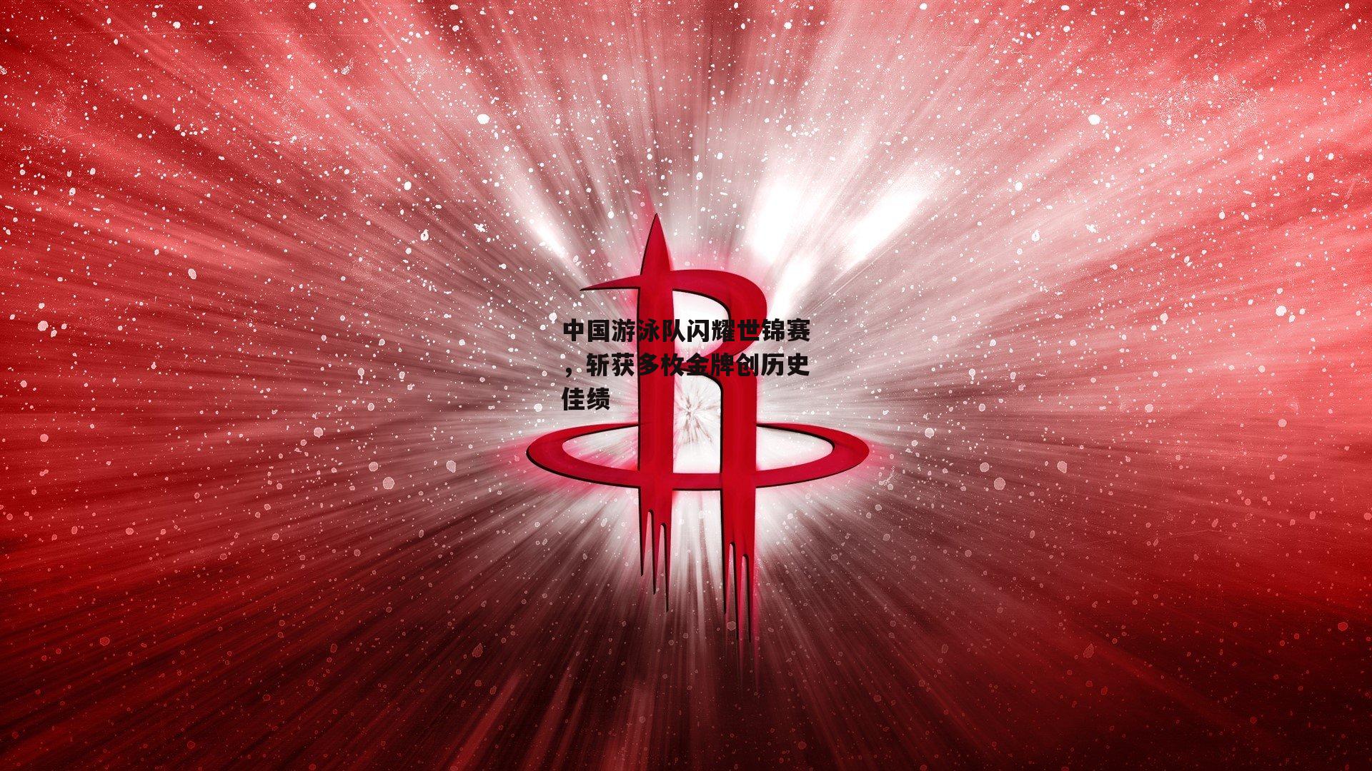 中国游泳队闪耀世锦赛,斩获多枚金牌创历史佳绩