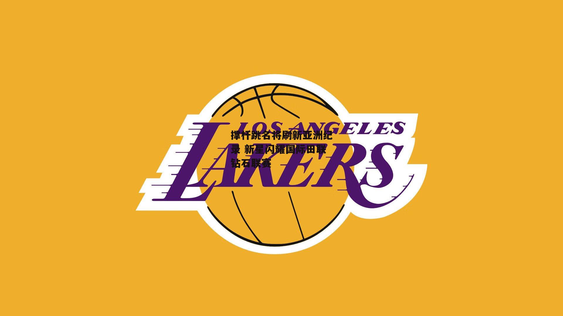 撑杆跳名将刷新亚洲纪录 新星闪耀国际田联钻石联赛:金年会官方网站