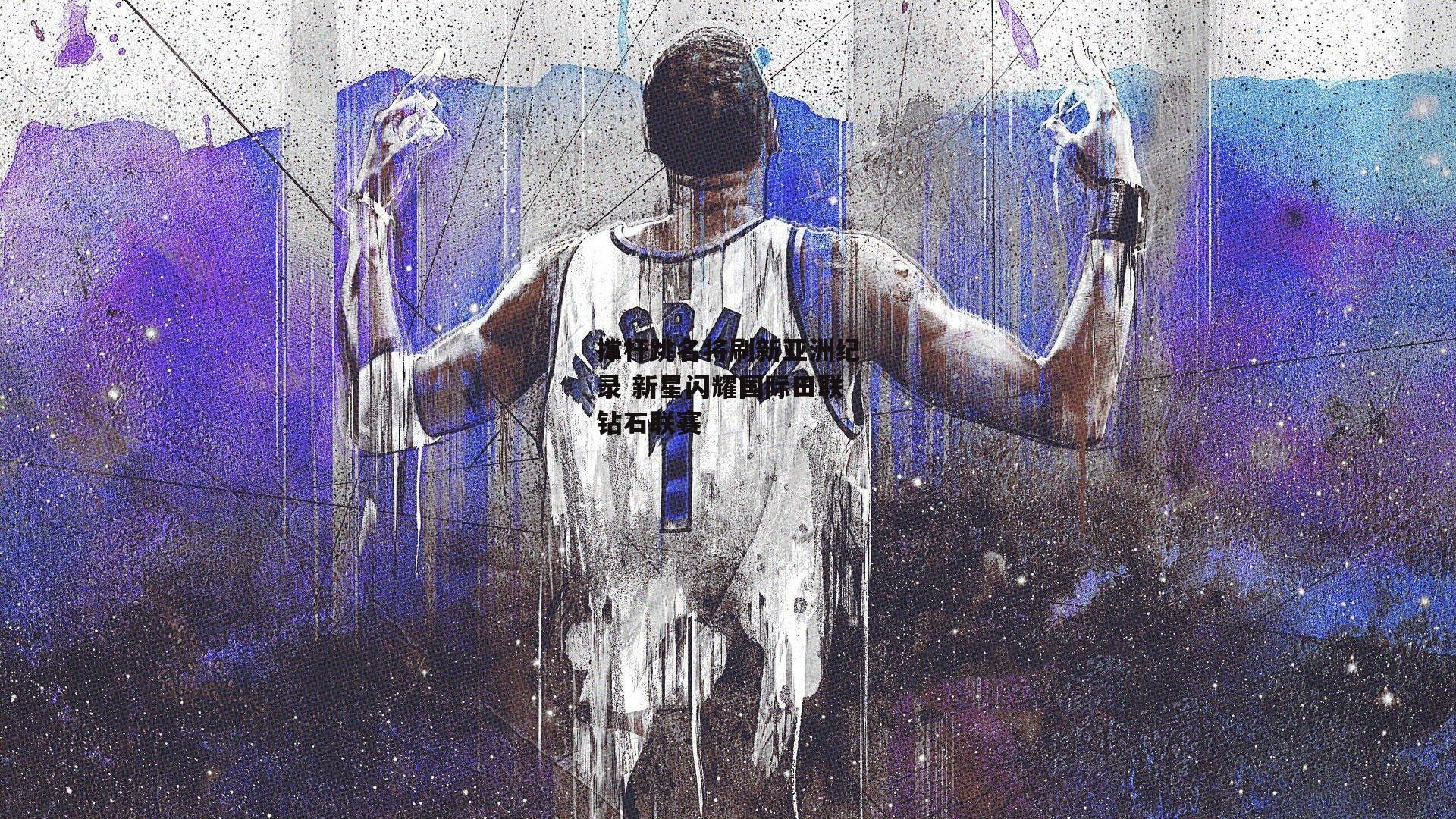 撑杆跳名将刷新亚洲纪录 新星闪耀国际田联钻石联赛