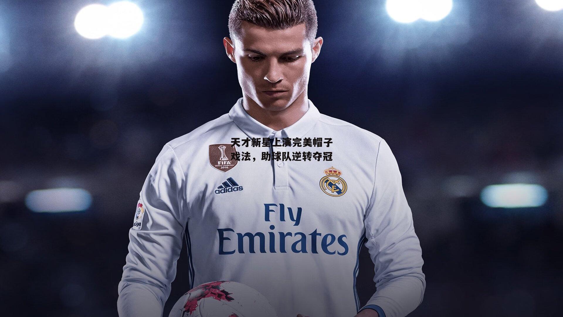 天才新星上演完美帽子戏法,助球队逆转夺冠