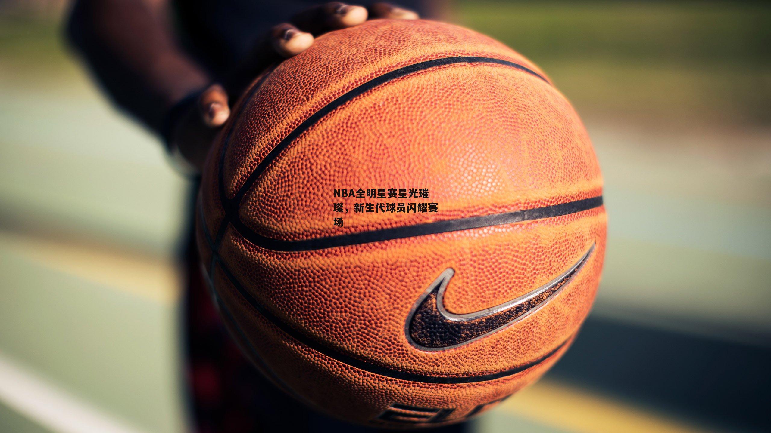 NBA全明星赛星光璀璨,新生代球员闪耀赛场_金年会
